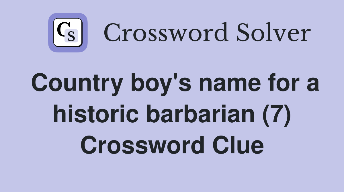 Country boy's name for a historic barbarian (7) Crossword Clue Answers Crossword Solver